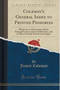 Coleman`s General Index to Printed Pedigrees: Which Are to Be Found in All the Principal County and Local Histories, and in Many Privately Printed Genealogies (Classic Reprint)