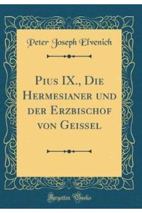 Pius IX. , Die Hermesianer und der Erzbischof von Geißel (Classic Reprint)
