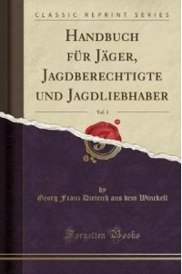 Handbuch für Jäger, Jagdberechtigte und Jagdliebhaber, Vol. 1 (Classic Reprint)