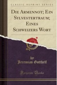 Die Armennot; Ein Sylvestertraum; Eines Schweizers Wort (Classic Reprint)