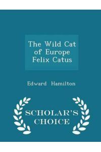 The Wild Cat of Europe Felix Catus - Scholar`s Choice Edition