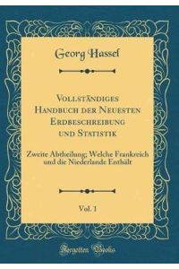 Vollständiges Handbuch der Neuesten Erdbeschreibung und Statistik, Vol. 1: Zweite Abtheilung; Welche Frankreich und die Niederlande Enthält (Classic Reprint)