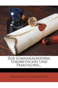 Hermann August Theodor Köchly: Zur Gymnasialreform, Theoreti: Theoretisches Und Praktisches. . .