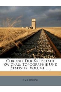 Chronik Der Kreisstadt Zwickau: Topographie Und Statistik, Volume 1. . .