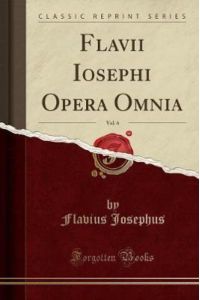 Flavii Iosephi Opera Omnia, Vol. 6 (Classic Reprint)