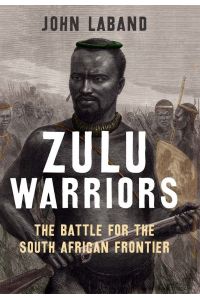 Laband, J: Zulu Warriors: The Battle for the South African Frontier