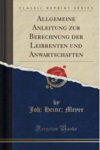 Allgemeine Anleitung zur Berechnung der Leibrenten und Anwartschaften (Classic Reprint)