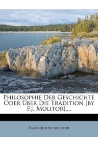 Molitor, F: Philosophie der Geschichte oder über die Traditi