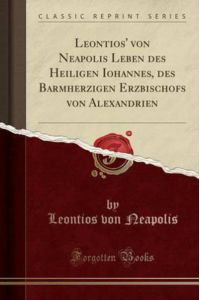 Leontios` Von Neapolis Leben Des Heiligen Iohannes, Des Barmherzigen Erzbischofs Von Alexandrien (Classic Reprint)