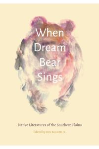 When Dream Bear Sings: Native Literatures of the Southern Plains (Native Literatures of the Americas and Indigenous World Literatures)