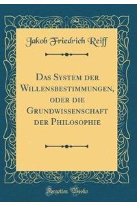Das System der Willensbestimmungen, oder die Grundwissenschaft der Philosophie (Classic Reprint)
