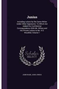 Junius: Including Letters by the Same Writer Under Other Signatures: To Which Are Added His Confidential Correspondence with Mr. Wilkes and His Private Letters to Mr. H. S. Woodfall, Volume 1