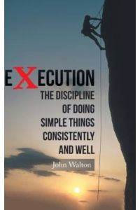 Execution: The Discipline of Doing Simple Things Consistently and Well