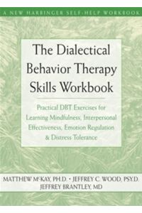 The Dialectical Behavior Therapy Skills Workbook: Practical DBT Exercises for Learning Mindfulness, Interpersonal Effectiveness, Emotion Regulation and Distress Tolerance