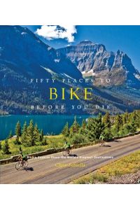 Fifty Places to Bike Before You Die: Biking Experts Share the World`s Greatest Destinations
