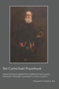 The Carmichael Prayerbook: spiritual devotions adapted from traditional Gaelic prayers collected in Alexander Carmichael’s Carmina Gadelica