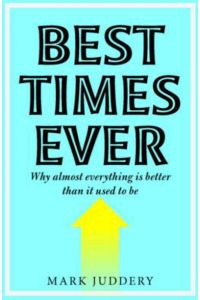 Best Times Ever: Why Almost Everything is Better Than It Used To Be.