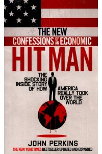 The New Confessions of an Economic Hit Man: The shocking story of how America really took over the world