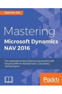 Mastering Microsoft Dynamics NAV 2016 (English Edition): The compilation of best skillset to harness Microsoft Dynamics NAV for Administrators, Consultants, and Developers