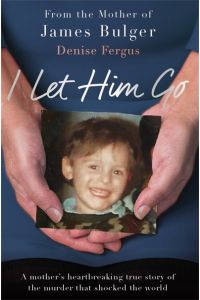 I Let Him Go: The heartbreaking book from the mother of James Bulger: A Mother`s Heartbreaking True Story of the Murder That Shocked the World