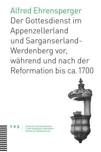Der Gottesdienst im Appenzellerland und Sarganserland-Werdenberg  - vor, während und nach der Reformation bis ca. 1700