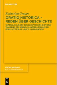 Oratio historica - Reden über Geschichte  - Untersuchungen zur praktischen Rhetorik während des spanisch-niederländischen Konfliktes im 16. und 17. Jahrhunderts