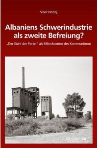Albaniens Schwerindustrie als zweite Befreiung?  - Der Stahl der Partei als Mikrokosmos des Kommunismus