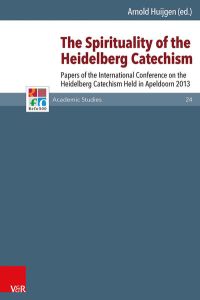 The Spirituality of the Heidelberg Catechism  - Papers of the International Conference on the Heidelberg Catechism Held in Apeldoorn 2013