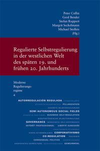 Regulierte Selbstregulierung in der westlichen Welt des späten 19. und frühen 20. Jahrhunderts  - (Moderne Regulierungsregime. Hrsg. von Peter Collin. Band 4)