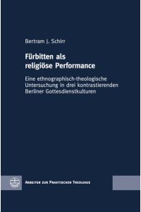 Fürbitten als religiöse Performance  - Eine ethnographisch-theologische Untersuchung in drei kontrastierenden Berliner Gottesdienstkulturen