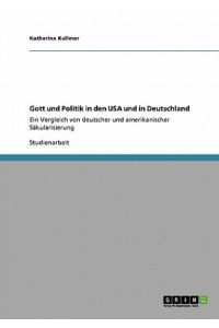 Gott und Politik in den USA und in Deutschland: Ein Vergleich von deutscher und amerikanischer Säkularisierung
