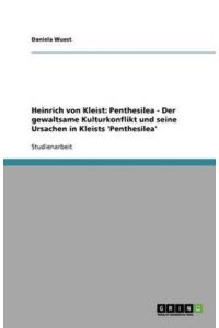 Heinrich von Kleist: Penthesilea - Der gewaltsame Kulturkonflikt und seine Ursachen in Kleists `Penthesilea`
