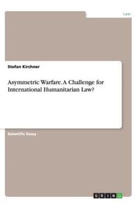 Asymmetric Warfare. A Challenge for International Humanitarian Law?