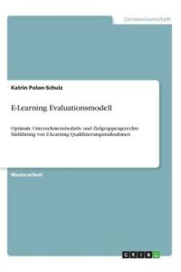 E-Learning Evaluationsmodell: Optimale Unternehmensbedarfs- und Zielgruppengerechte Einführung von E-Learning Qualifizierungsmaßnahmen