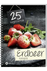 25 begeisternde Erdbeerrezepte  - Fruchtig-frische Rezepte rund um den süßen Alleskönner.