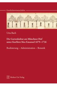 Die Gartenkultur am Münchner Hof unter Kurfürst Max Emanuel 1679–1726  - Realisierung – Administration – Botanik
