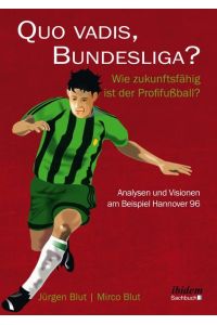 Quo vadis, Bundesliga?  - Wie zukunftsfähig ist der Profifußball? – Analysen und Visionen am Beispiel Hannover 96