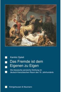 Das Fremde ist dem Eigenen zu Eigen  - Die klassische persische Dichtung im deutsch-französischen Raum des 19. Jahrhunderts
