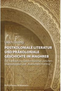 Postkoloniale Literatur und präkoloniale Geschichte im Maghreb  - Der frankophone Geschichtsroman zwischen Unabhängigkeit und „Arabischem Frühling“