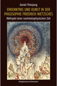 Erkenntnis und Kunst in der Philosophie Friedrich Nietzsches  - Weltspiel einer nachmetaphysischen Zeit