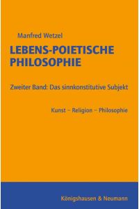 Lebens-Poietische Philosophie  - Zweiter Band: Das sinnkonstitutive Subjekt Kunst – Religion – Philosophie