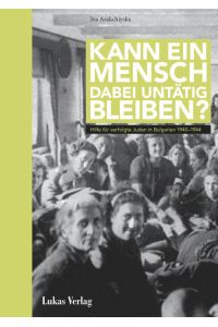 Kann ein Mensch dabei untätig bleiben?  - Hilfe für verfolgte Juden in Bulgarien 1940–1944