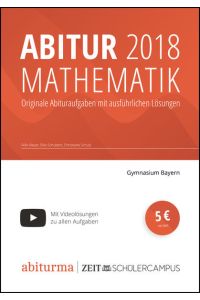 Abitur 2018 Mathematik Bayern  - Originale Abituraufgaben mit ausführlichen, selbstgeschriebenen Lösungen