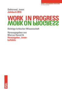 WORK IN PROGRESS WORK ON PROGRESS.   - Beiträge kritischer Wissenschaft: Doktorand_innen Jahrbuch 2016 der Rosa-Luxemburg-Stiftung