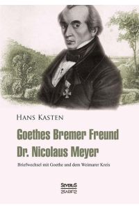 Goethes Bremer Freund Nicolaus Meyer: Briefwechsel mit Goethe und dem Weimarer Kreis