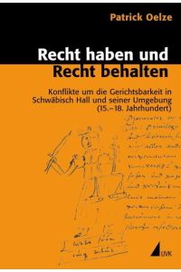 Recht haben und Recht behalten  - Konflikte um die Gerichtsbarkeit in Schwäbisch Hall und seiner Umgebung (15.–18. Jahrhundert)