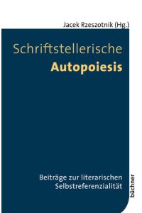 Schriftstellerische Autopoiesis  - Beiträge zur literarischen Selbstreferenzialität