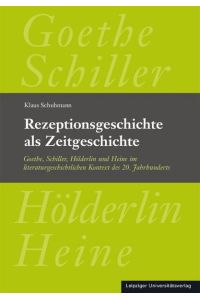 Rezeptionsgeschichte als Zeitgeschichte  - Goethe, Schiller, Hölderlin und Heine im literaturgeschichtlichen Kontext des 20. Jahrhunderts