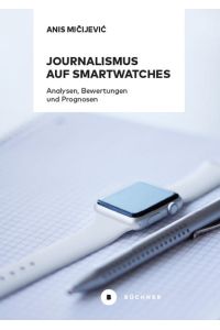 Journalismus auf Smartwatches  - Analysen, Bewertungen und Prognosen. Komplementäre Erweiterung zu Smartphones oder technisches Tor zu eigenständigen digitalen Erzählformen?