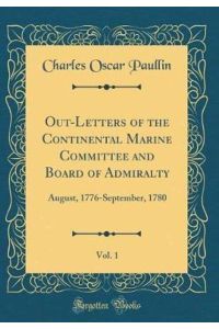 Out-Letters of the Continental Marine Committee and Board of Admiralty, Vol. 1: August, 1776-September, 1780 (Classic Reprint)
